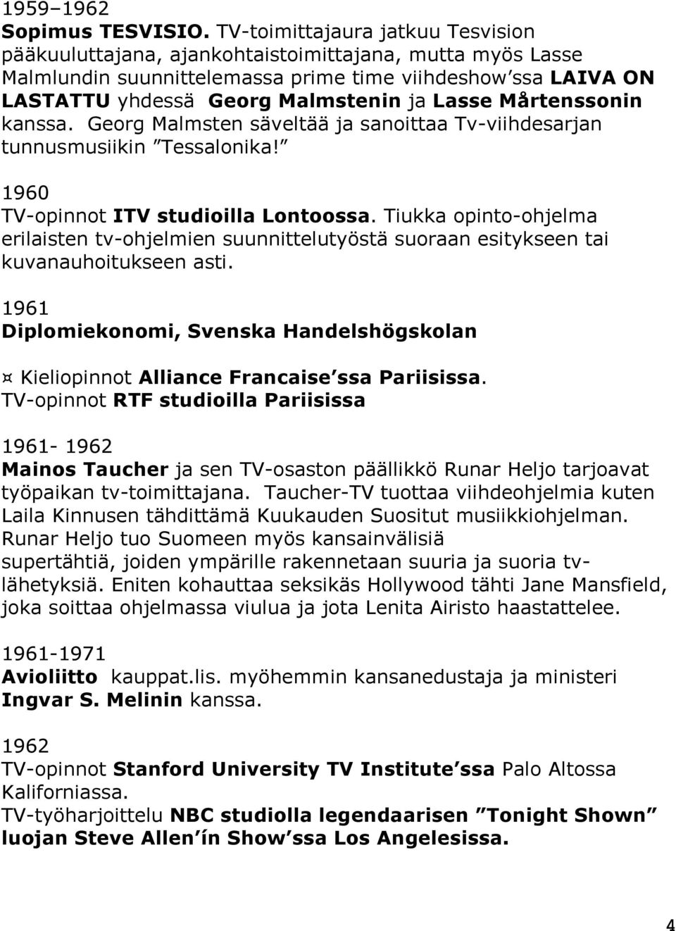 Mårtenssonin kanssa. Georg Malmsten säveltää ja sanoittaa Tv-viihdesarjan tunnusmusiikin Tessalonika! 1960 TV-opinnot ITV studioilla Lontoossa.