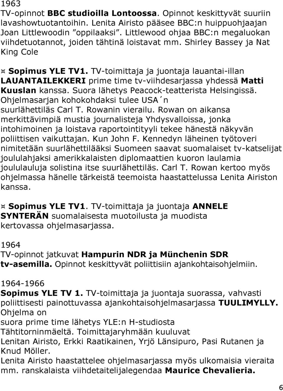 TV-toimittaja ja juontaja lauantai-illan LAUANTAILEKKERI prime time tv-viihdesarjassa yhdessä Matti Kuuslan kanssa. Suora lähetys Peacock-teatterista Helsingissä.