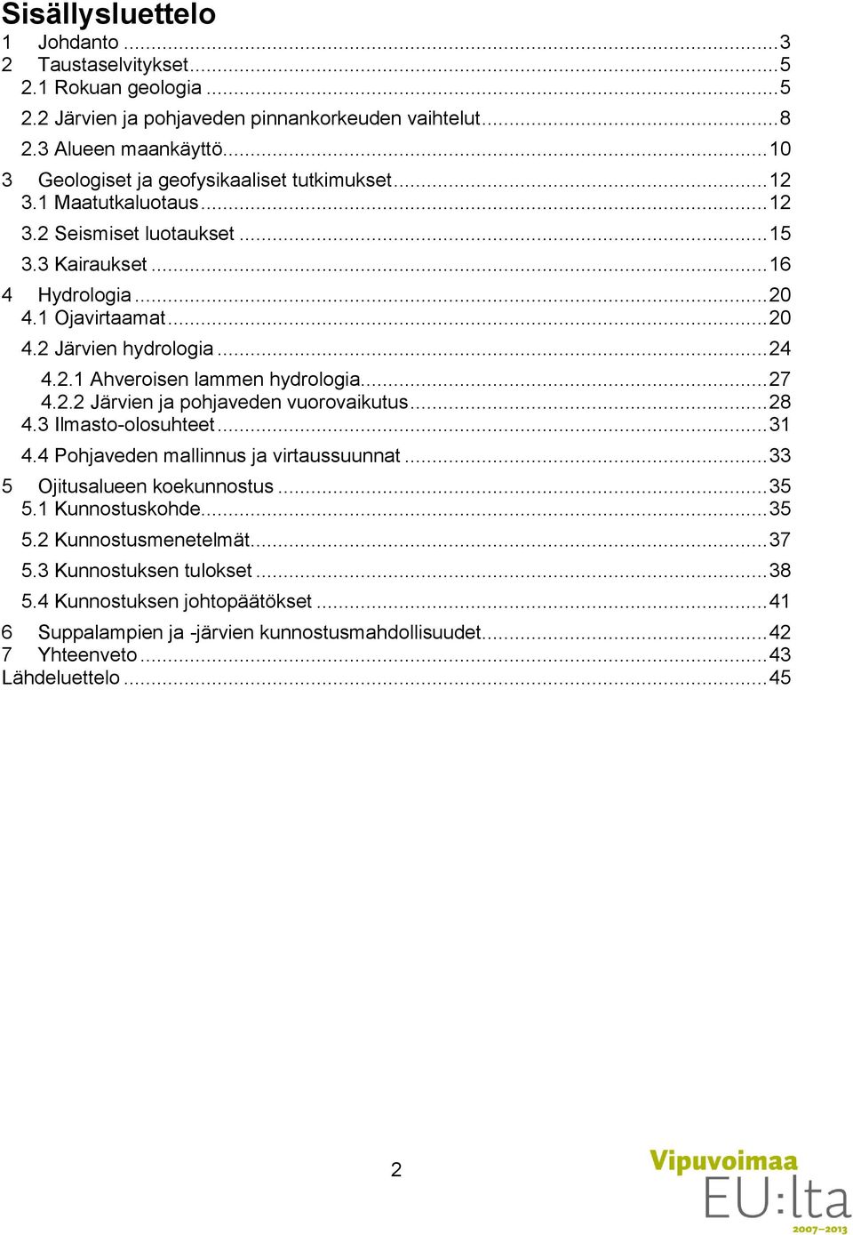 .. 24 4.2.1 Ahveroisen lammen hydrologia... 27 4.2.2 Järvien ja pohjaveden vuorovaikutus... 28 4.3 Ilmasto-olosuhteet... 31 4.4 Pohjaveden mallinnus ja virtaussuunnat.