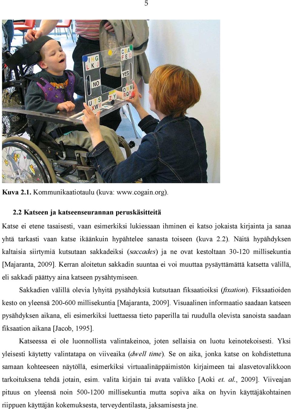 2 Katseen ja katseenseurannan peruskäsitteitä Katse ei etene tasaisesti, vaan esimerkiksi lukiessaan ihminen ei katso jokaista kirjainta ja sanaa yhtä tarkasti vaan katse ikäänkuin hypähtelee sanasta