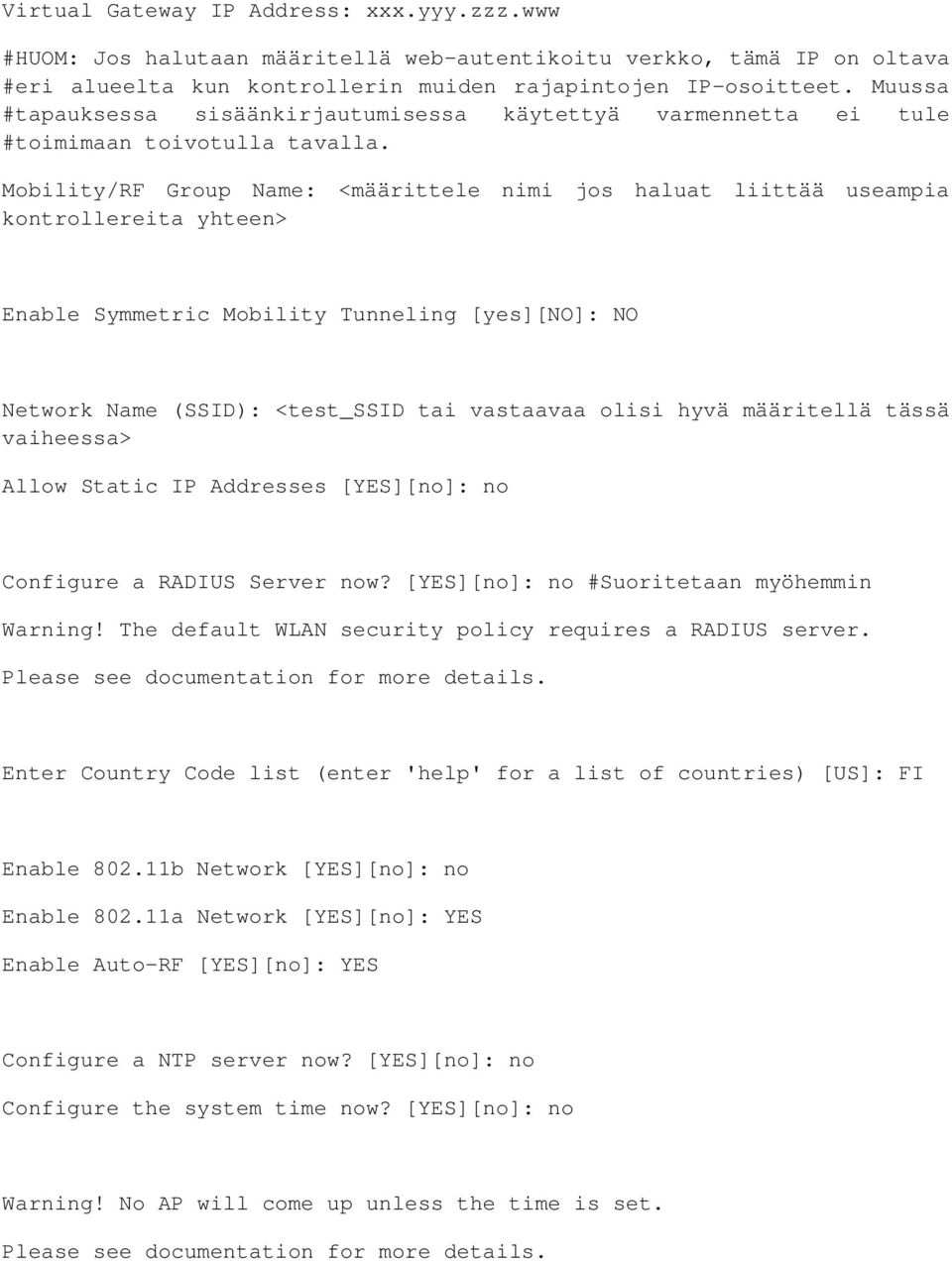 Mobility/RF Group Name: <määrittele nimi jos haluat liittää useampia kontrollereita yhteen> Enable Symmetric Mobility Tunneling [yes][no]: NO Network Name (SSID): <test_ssid tai vastaavaa olisi hyvä