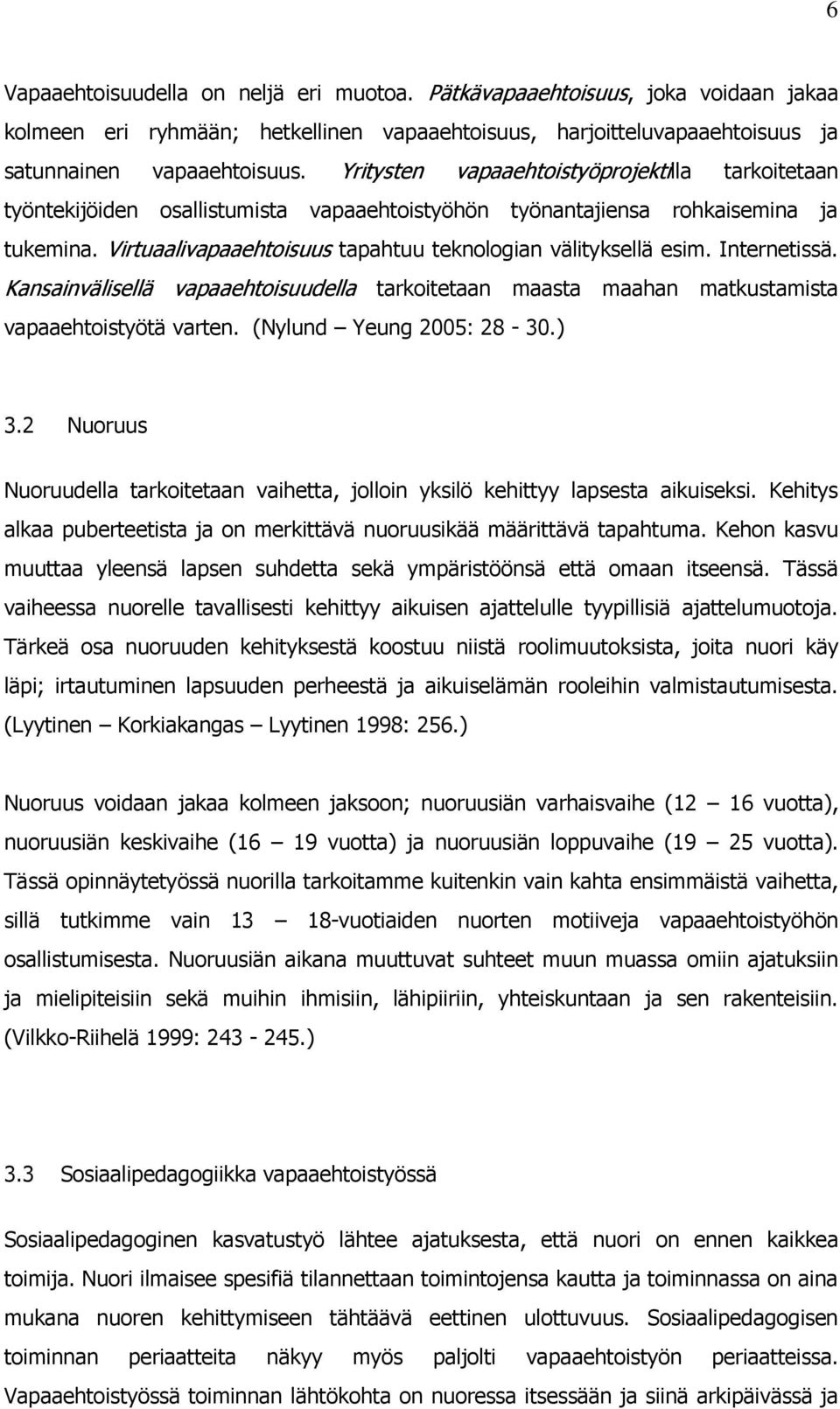 Virtuaalivapaaehtoisuus tapahtuu teknologian välityksellä esim. Internetissä. Kansainvälisellä vapaaehtoisuudella tarkoitetaan maasta maahan matkustamista vapaaehtoistyötä varten.