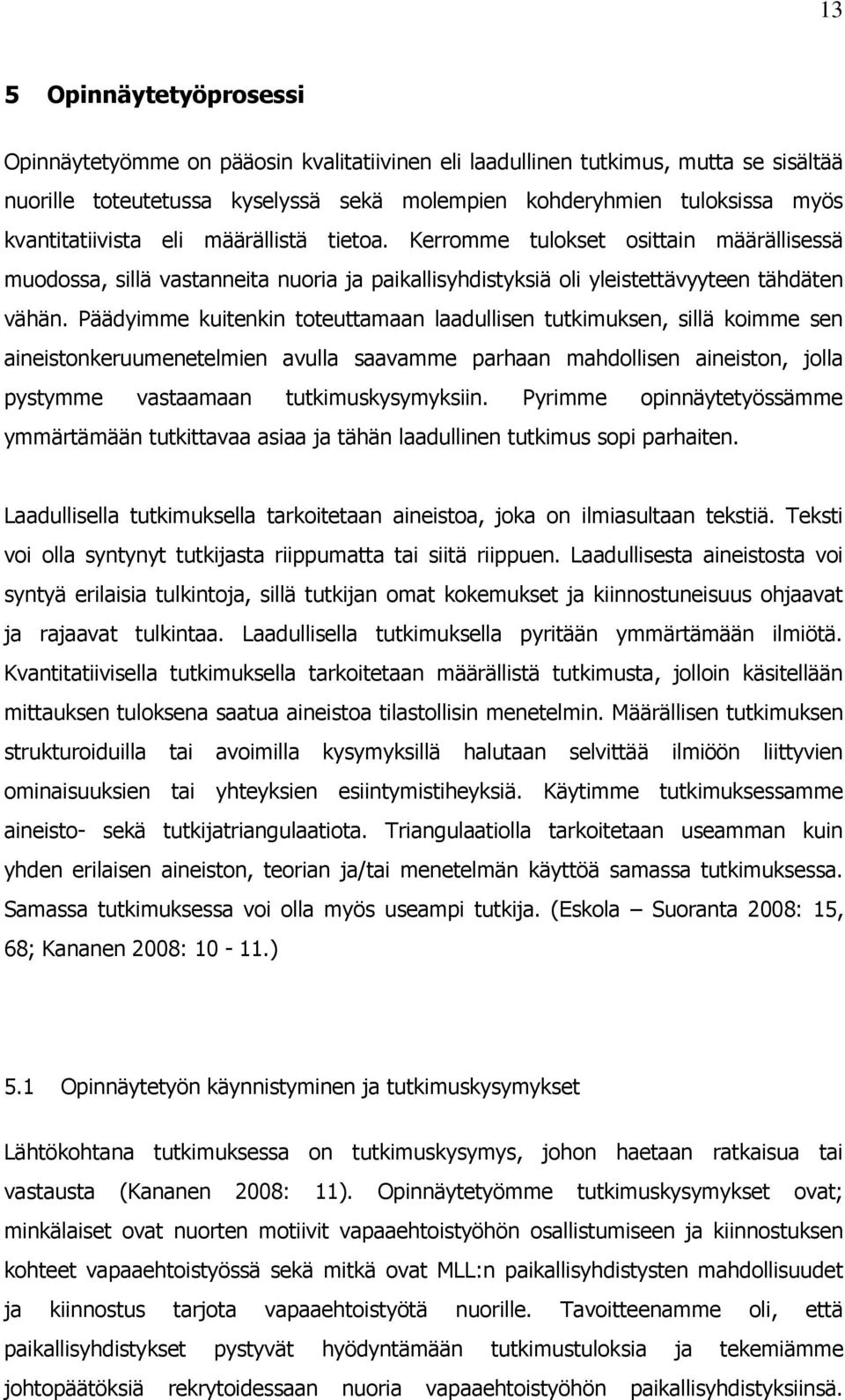 Päädyimme kuitenkin toteuttamaan laadullisen tutkimuksen, sillä koimme sen aineistonkeruumenetelmien avulla saavamme parhaan mahdollisen aineiston, jolla pystymme vastaamaan tutkimuskysymyksiin.