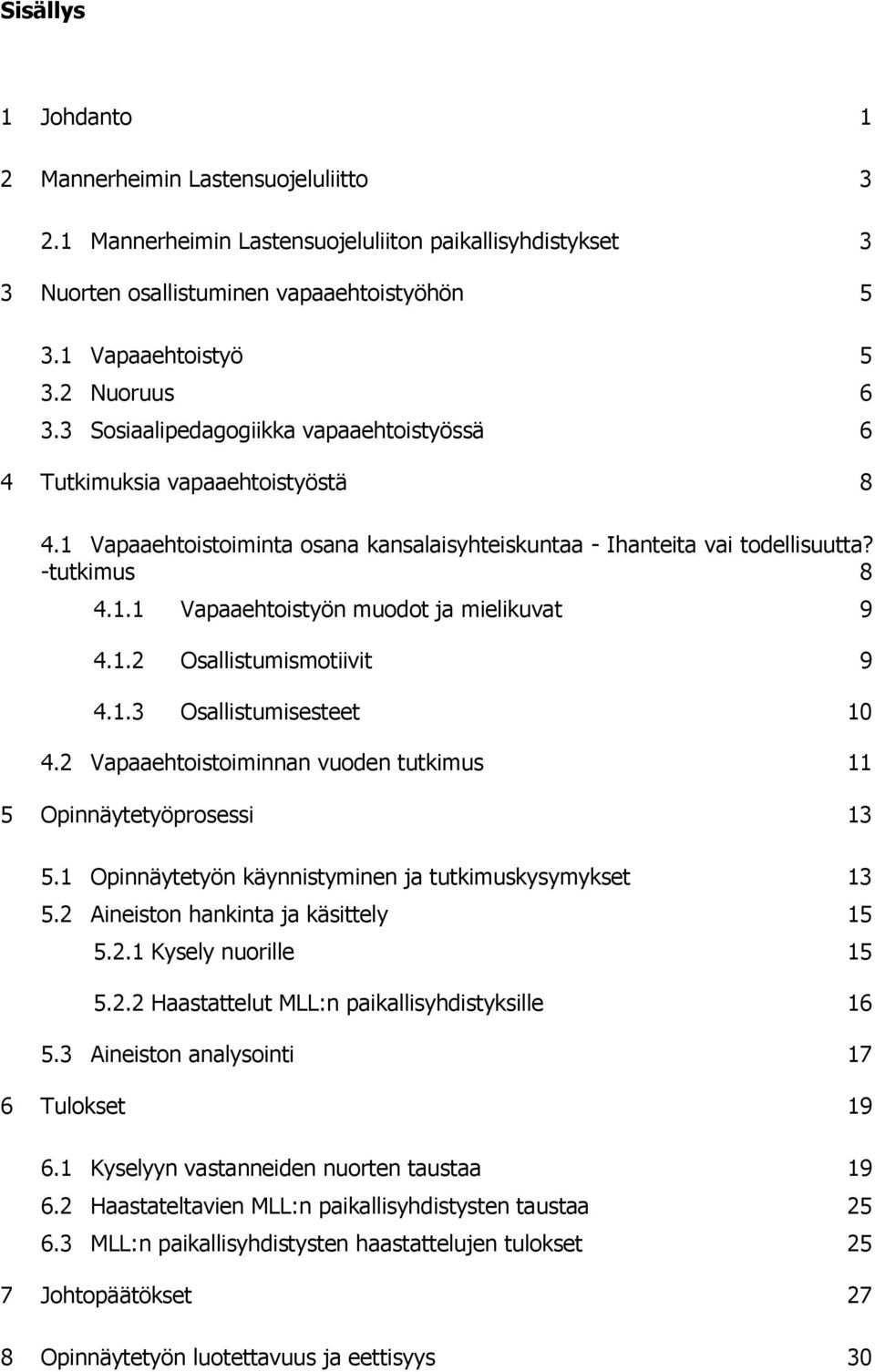 1.2 Osallistumismotiivit 9 4.1.3 Osallistumisesteet 10 4.2 Vapaaehtoistoiminnan vuoden tutkimus 11 5 Opinnäytetyöprosessi 13 5.1 Opinnäytetyön käynnistyminen ja tutkimuskysymykset 13 5.