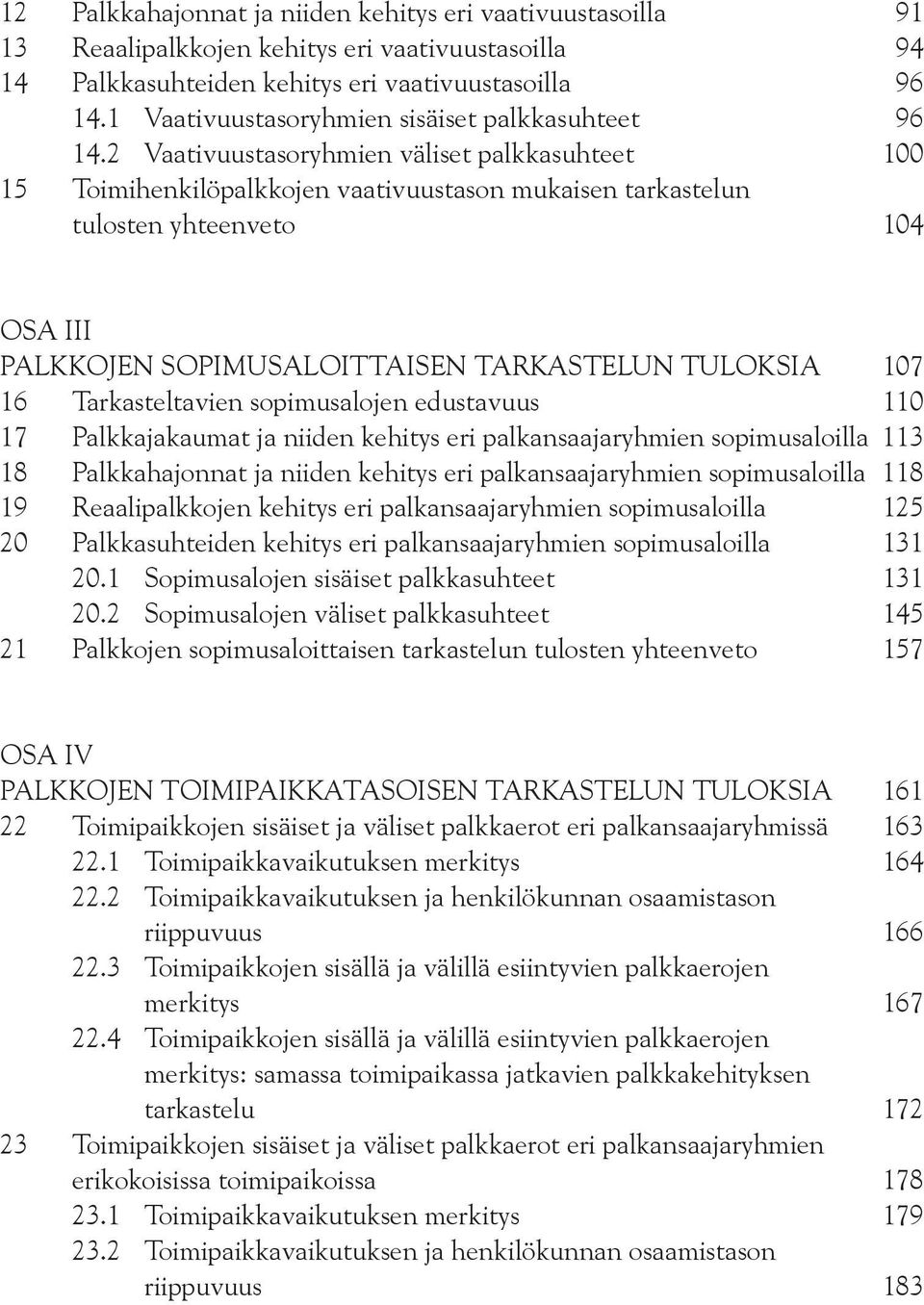 2 Vaativuustasoryhmien väliset palkkasuhteet 100 15 Toimihenkilöpalkkojen vaativuustason mukaisen tarkastelun tulosten yhteenveto 104 OSA III PALKKOJEN SOPIMUSALOITTAISEN TARKASTELUN TULOKSIA 107 16