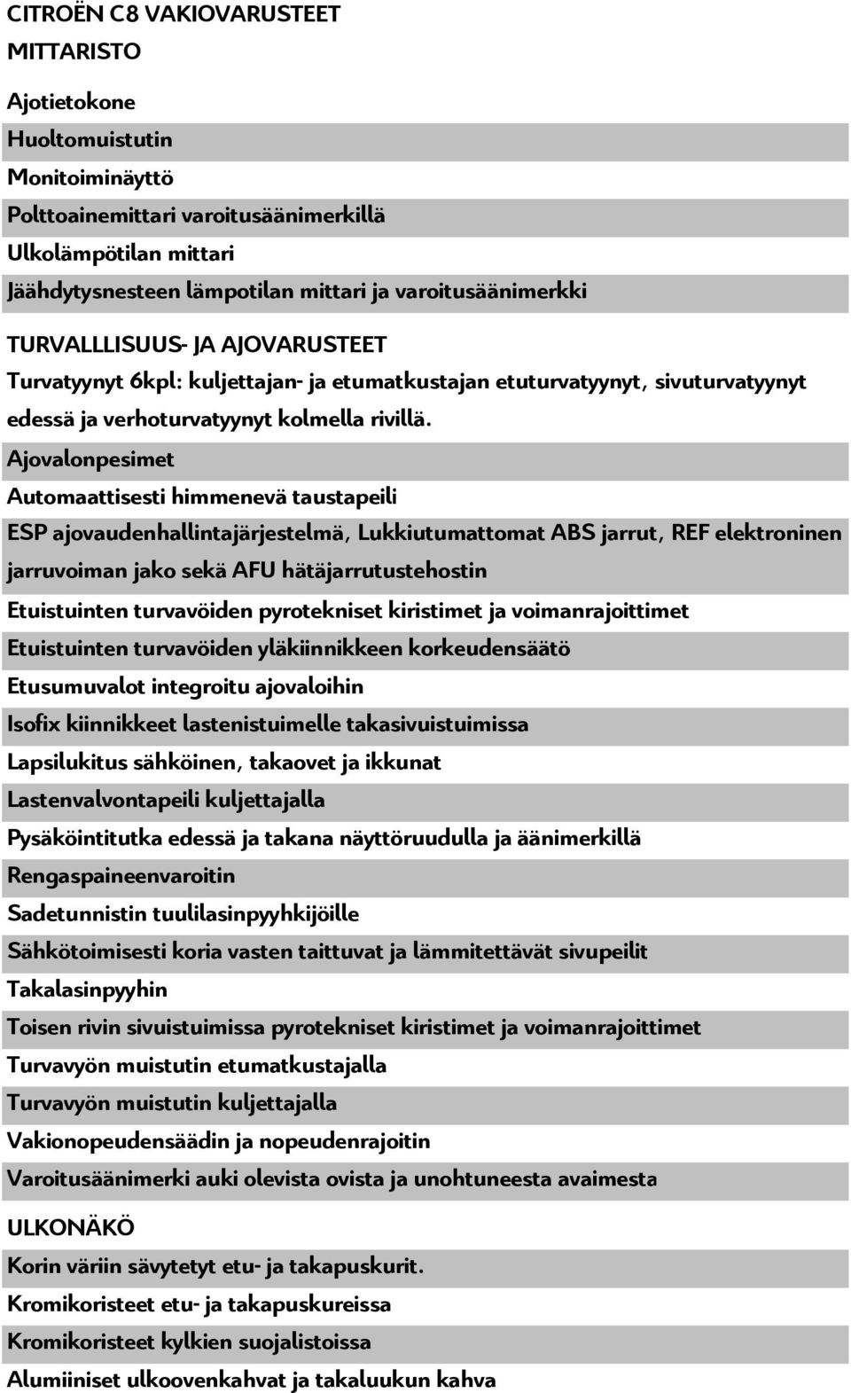 Ajovalonpesimet Automaattisesti himmenevä taustapeili ESP ajovaudenhallintajärjestelmä, Lukkiutumattomat ABS jarrut, REF elektroninen jarruvoiman jako sekä AFU hätäjarrutustehostin Etuistuinten