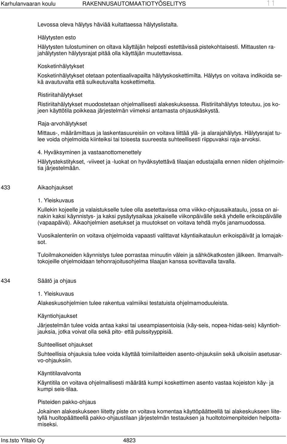 Kosketinhälytykset Kosketinhälytykset otetaan potentiaalivapailta hälytyskoskettimilta. Hälytys on voitava indikoida sekä avautuvalta että sulkeutuvalta koskettimelta.