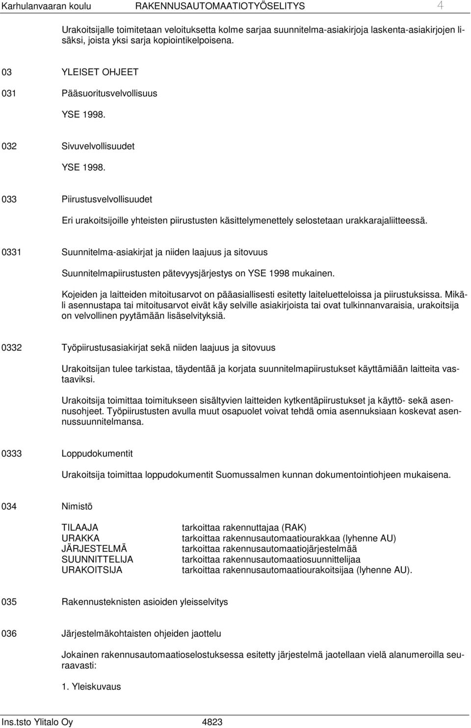 033 Piirustusvelvollisuudet Eri urakoitsijoille yhteisten piirustusten käsittelymenettely selostetaan urakkarajaliitteessä.