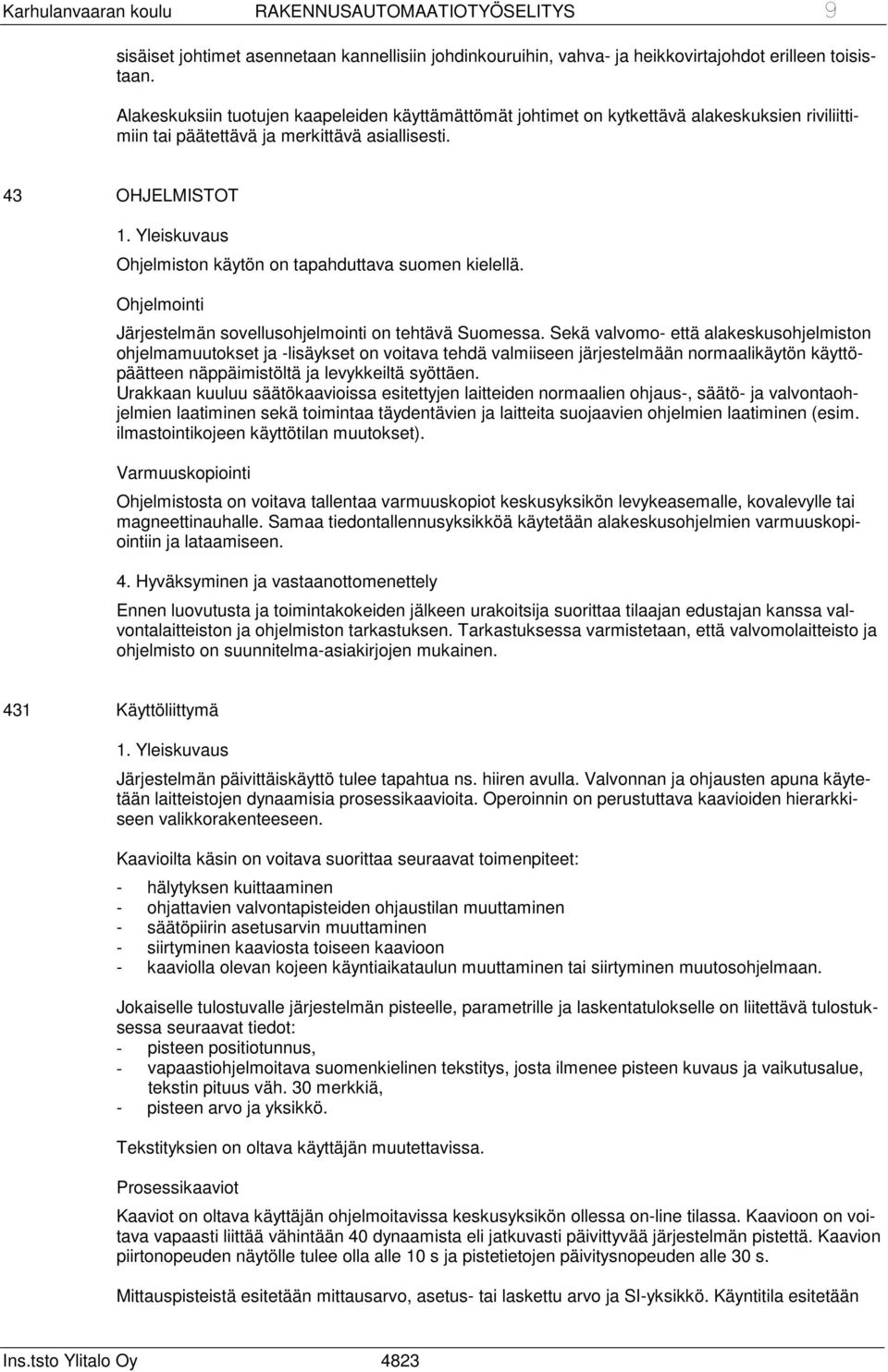 43 OHJELMISTOT Ohjelmiston käytön on tapahduttava suomen kielellä. Ohjelmointi Järjestelmän sovellusohjelmointi on tehtävä Suomessa.