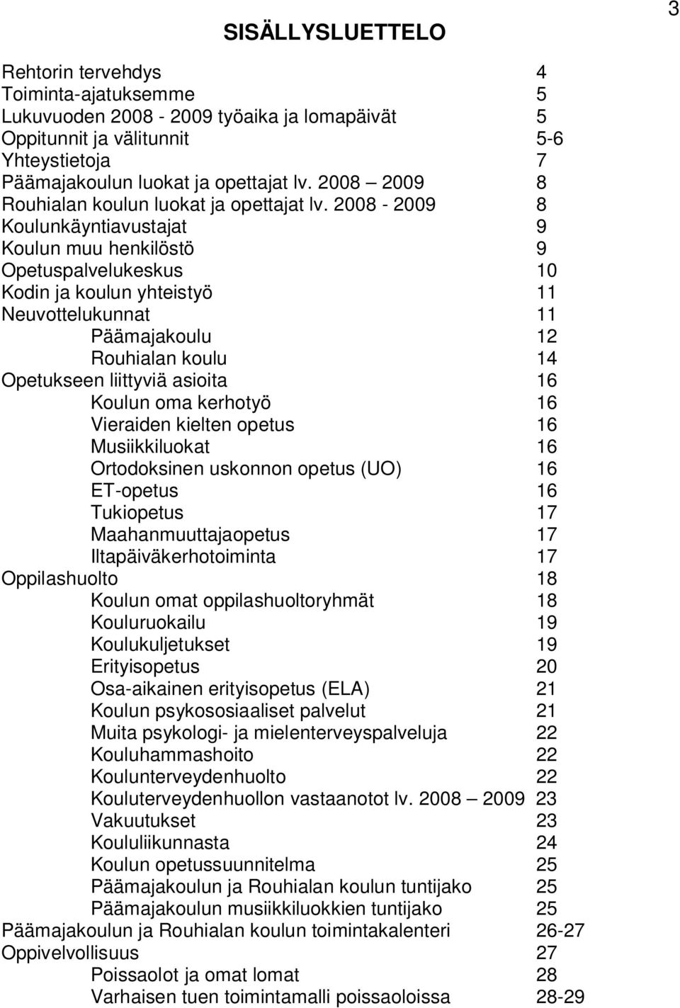 2008-2009 8 Koulunkäyntiavustajat 9 Koulun muu henkilöstö 9 Opetuspalvelukeskus 10 Kodin ja koulun yhteistyö 11 Neuvottelukunnat 11 Päämajakoulu 12 Rouhialan koulu 14 Opetukseen liittyviä asioita 16