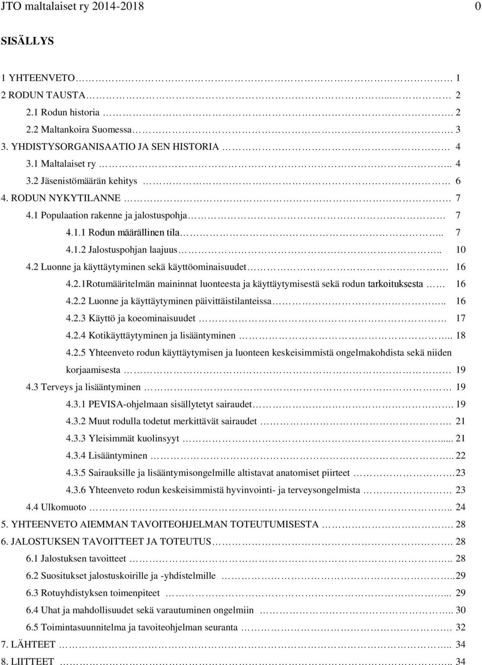 2.2 Luonne ja käyttäytyminen päivittäistilanteissa.. 16 4.2.3 Käyttö ja koeominaisuudet 17 4.2.4 Kotikäyttäytyminen ja lisääntyminen.. 18 4.2.5 Yhteenveto rodun käyttäytymisen ja luonteen keskeisimmistä ongelmakohdista sekä niiden korjaamisesta 19 4.