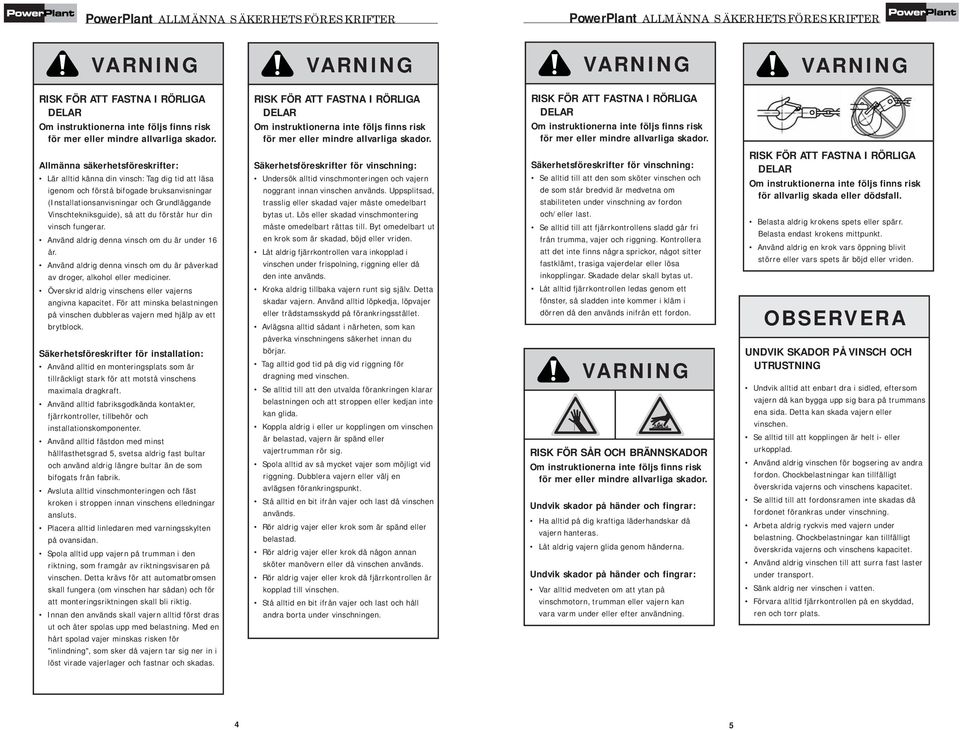 RISK FÖR ATT FASTNA I RÖRLIGA DELAR Om instruktionerna inte följs finns risk för mer eller mindre allvarliga skador.