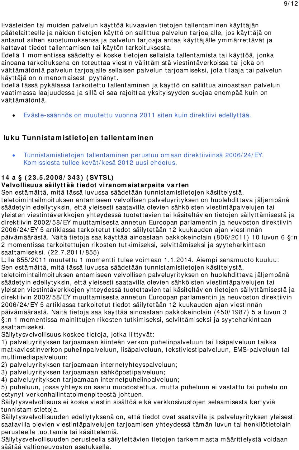 Edellä 1 momentissa säädetty ei koske tietojen sellaista tallentamista tai käyttöä, jonka ainoana tarkoituksena on toteuttaa viestin välittämistä viestintäverkoissa tai joka on välttämätöntä palvelun