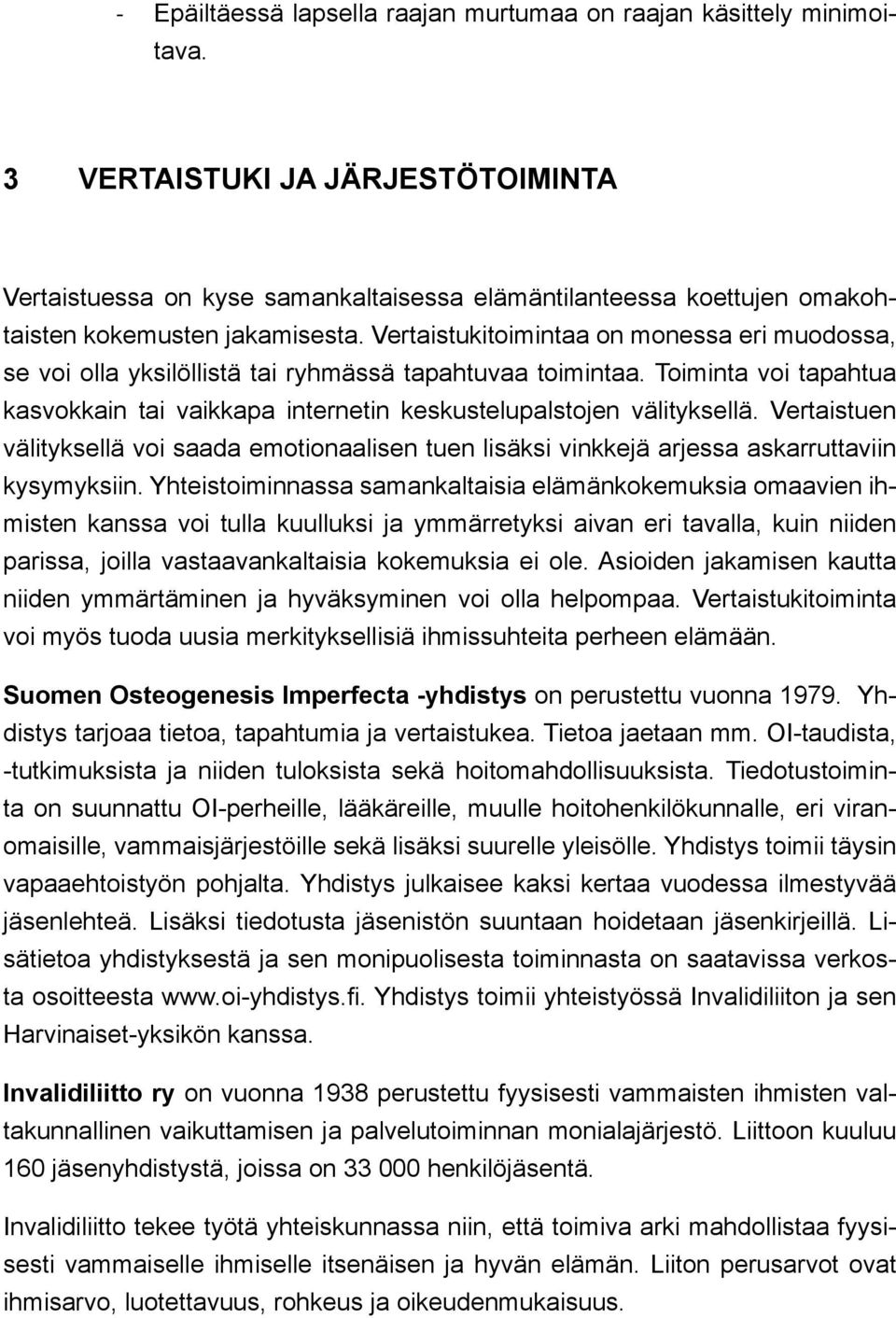 Vertaistukitoimintaa on monessa eri muodossa, se voi olla yksilöllistä tai ryhmässä tapahtuvaa toimintaa. Toiminta voi tapahtua kasvokkain tai vaikkapa internetin keskustelupalstojen välityksellä.