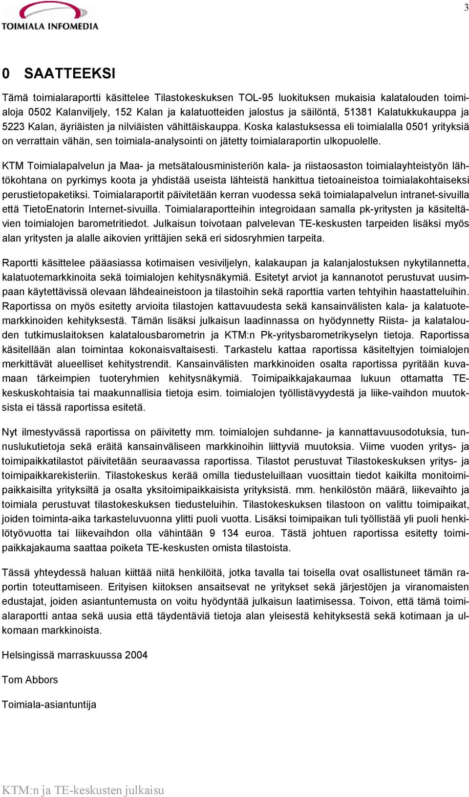 Koska kalastuksessa eli toimialalla 0501 yrityksiä on verrattain vähän, sen toimiala-analysointi on jätetty toimialaraportin ulkopuolelle.