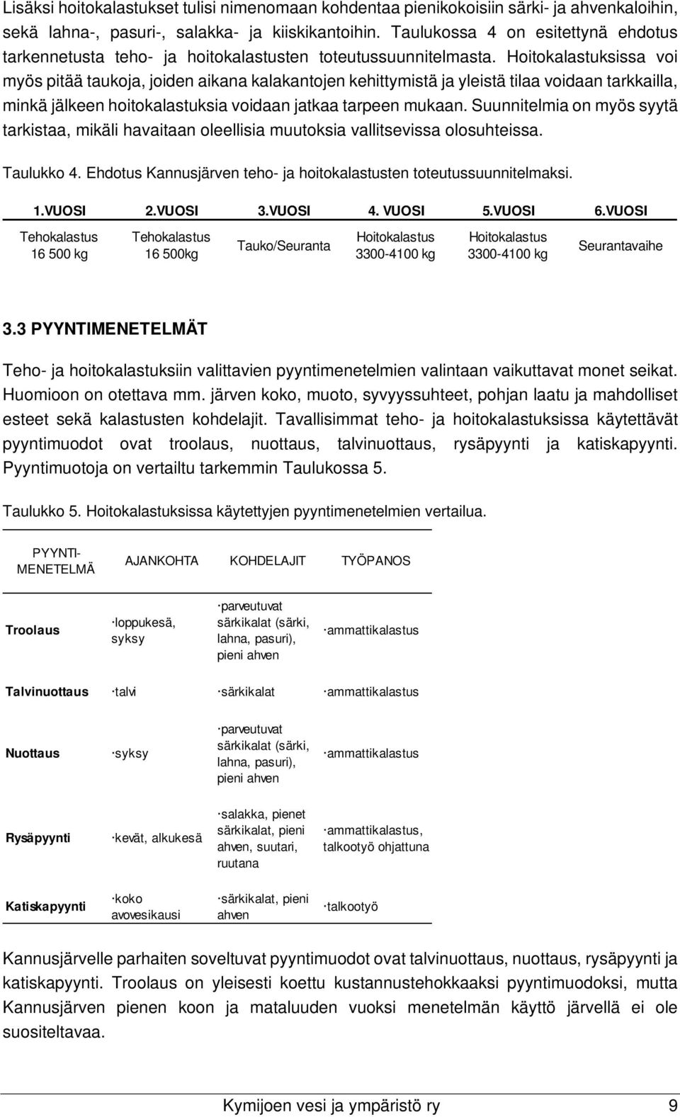 Hoitokalastuksissa voi myös pitää taukoja, joiden aikana kalakantojen kehittymistä ja yleistä tilaa voidaan tarkkailla, minkä jälkeen hoitokalastuksia voidaan jatkaa tarpeen mukaan.