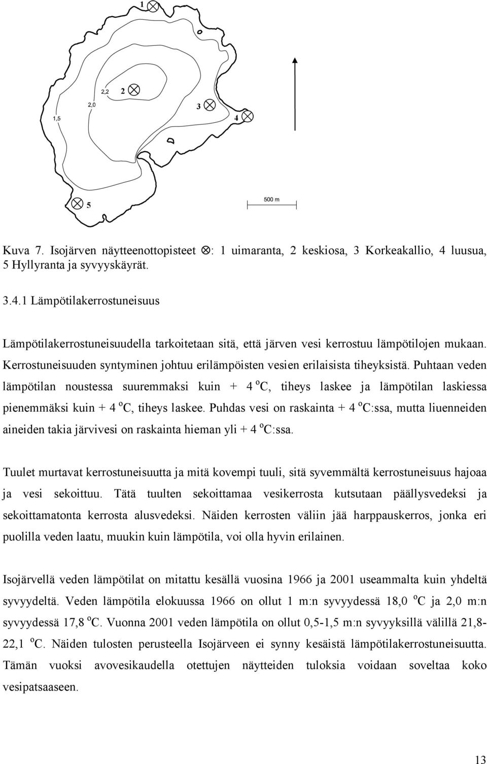 Puhtaan veden lämpötilan noustessa suuremmaksi kuin + 4 o C, tiheys laskee ja lämpötilan laskiessa pienemmäksi kuin + 4 o C, tiheys laskee.