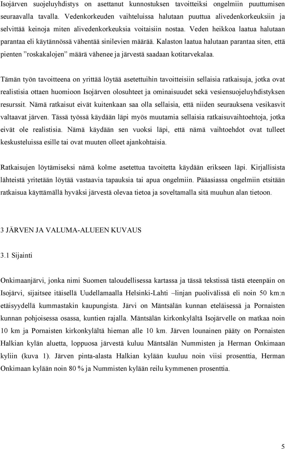 Veden heikkoa laatua halutaan parantaa eli käytännössä vähentää sinilevien määrää. Kalaston laatua halutaan parantaa siten, että pienten roskakalojen määrä vähenee ja järvestä saadaan kotitarvekalaa.