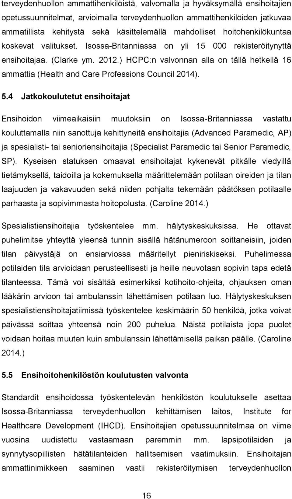 ) HCPC:n valvonnan alla on tällä hetkellä 16 ammattia (Health and Care Professions Council 2014). 5.