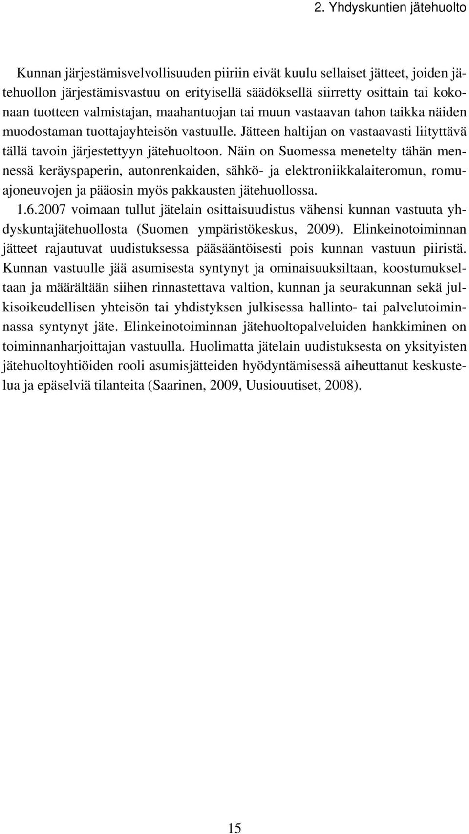 Näin on Suomessa menetelty tähän mennessä keräyspaperin, autonrenkaiden, sähkö- ja elektroniikkalaiteromun, romuajoneuvojen ja pääosin myös pakkausten jätehuollossa. 1.6.