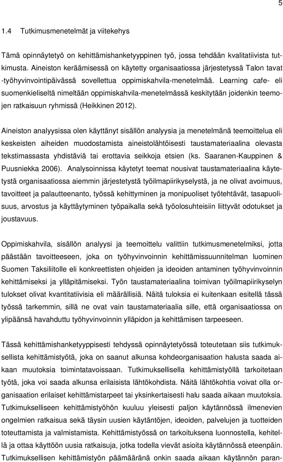 Learning cafe- eli suomenkieliseltä nimeltään oppimiskahvila-menetelmässä keskitytään joidenkin teemojen ratkaisuun ryhmissä (Heikkinen 2012).