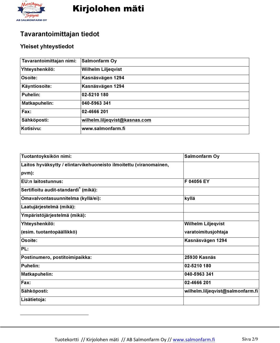 fi Tuotantoyksikön nimi: Salmonfarm Oy Laitos hyväksytty / elintarvikehuoneisto ilmoitettu (viranomainen, pvm): EU:n laitostunnus: F 04056 EY Sertifioitu audit-standardi 1 (mikä):