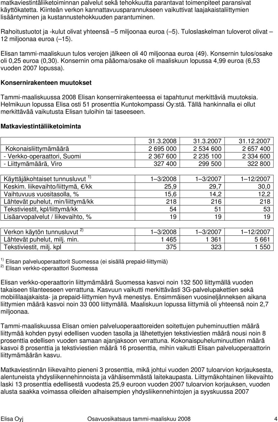 Tuloslaskelman tuloverot olivat 12 miljoonaa euroa ( 15). Elisan tammi-maaliskuun tulos verojen jälkeen oli 40 miljoonaa euroa (49). Konsernin tulos/osake oli 0,25 euroa (0,30).