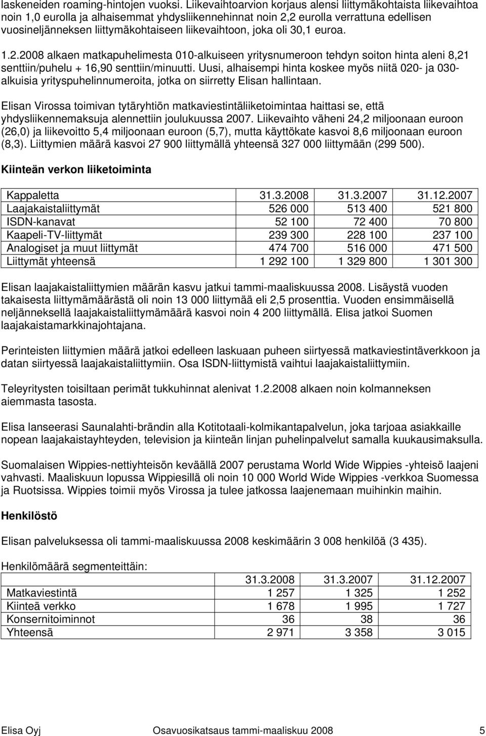 liikevaihtoon, joka oli 30,1 euroa. 1.2.2008 alkaen matkapuhelimesta 010-alkuiseen yritysnumeroon tehdyn soiton hinta aleni 8,21 senttiin/puhelu + 16,90 senttiin/minuutti.