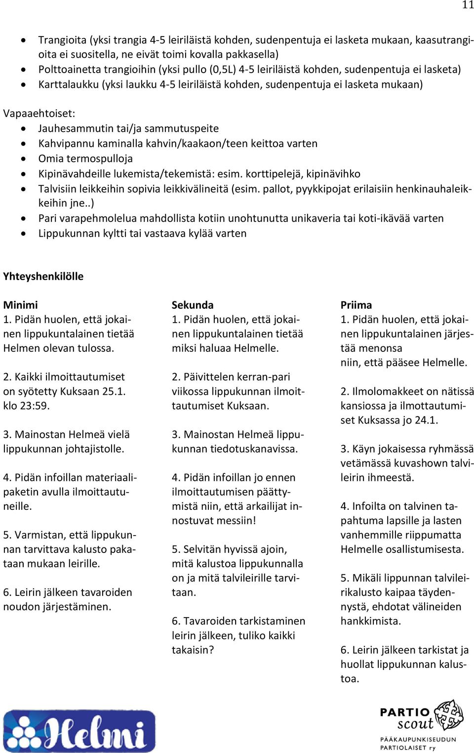 kahvin/kaakaon/teen keittoa varten Omia termospulloja Kipinävahdeille lukemista/tekemistä: esim. korttipelejä, kipinävihko Talvisiin leikkeihin sopivia leikkivälineitä (esim.