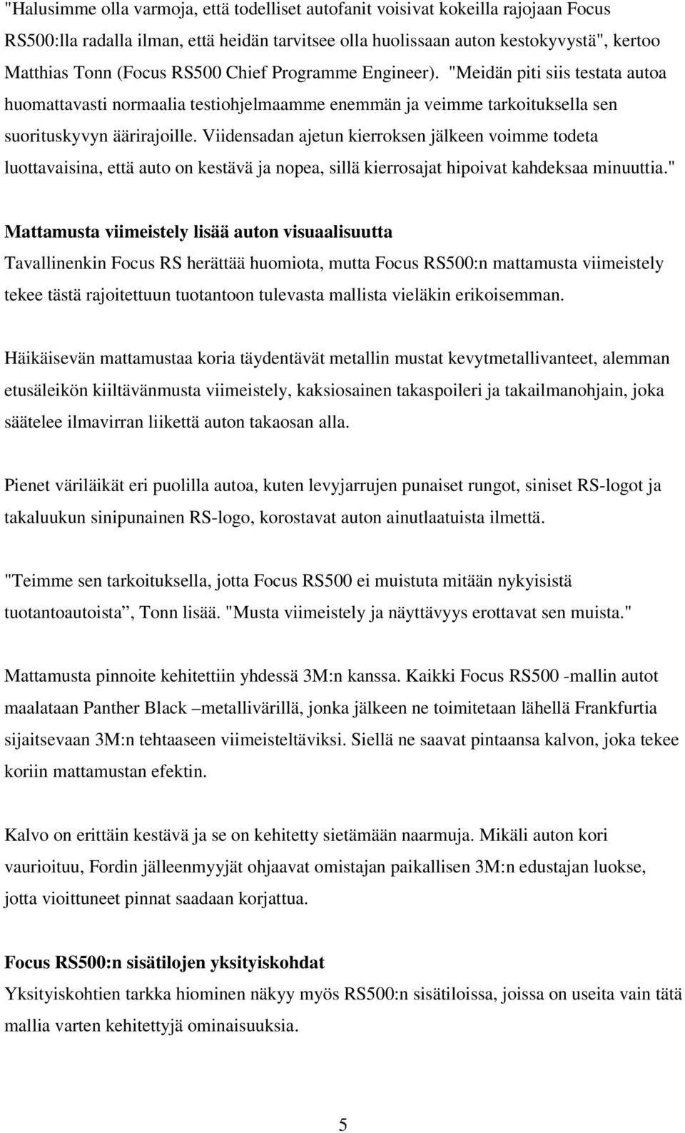 Viidensadan ajetun kierroksen jälkeen voimme todeta luottavaisina, että auto on kestävä ja nopea, sillä kierrosajat hipoivat kahdeksaa minuuttia.