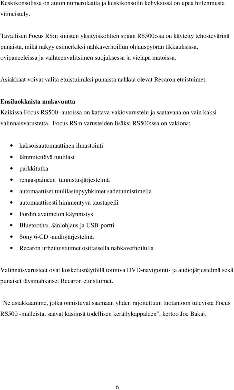 vaihteenvalitsimen suojuksessa ja vieläpä matoissa. Asiakkaat voivat valita etuistuimiksi punaista nahkaa olevat Recaron etuistuimet.