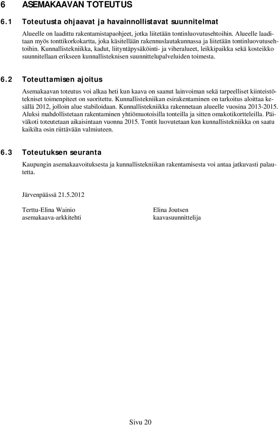 Kunnallistekniikka, kadut, liityntäpysäköinti- ja viheralueet, leikkipaikka sekä kosteikko suunnitellaan erikseen kunnallisteknisen suunnittelupalveluiden toimesta. 6.