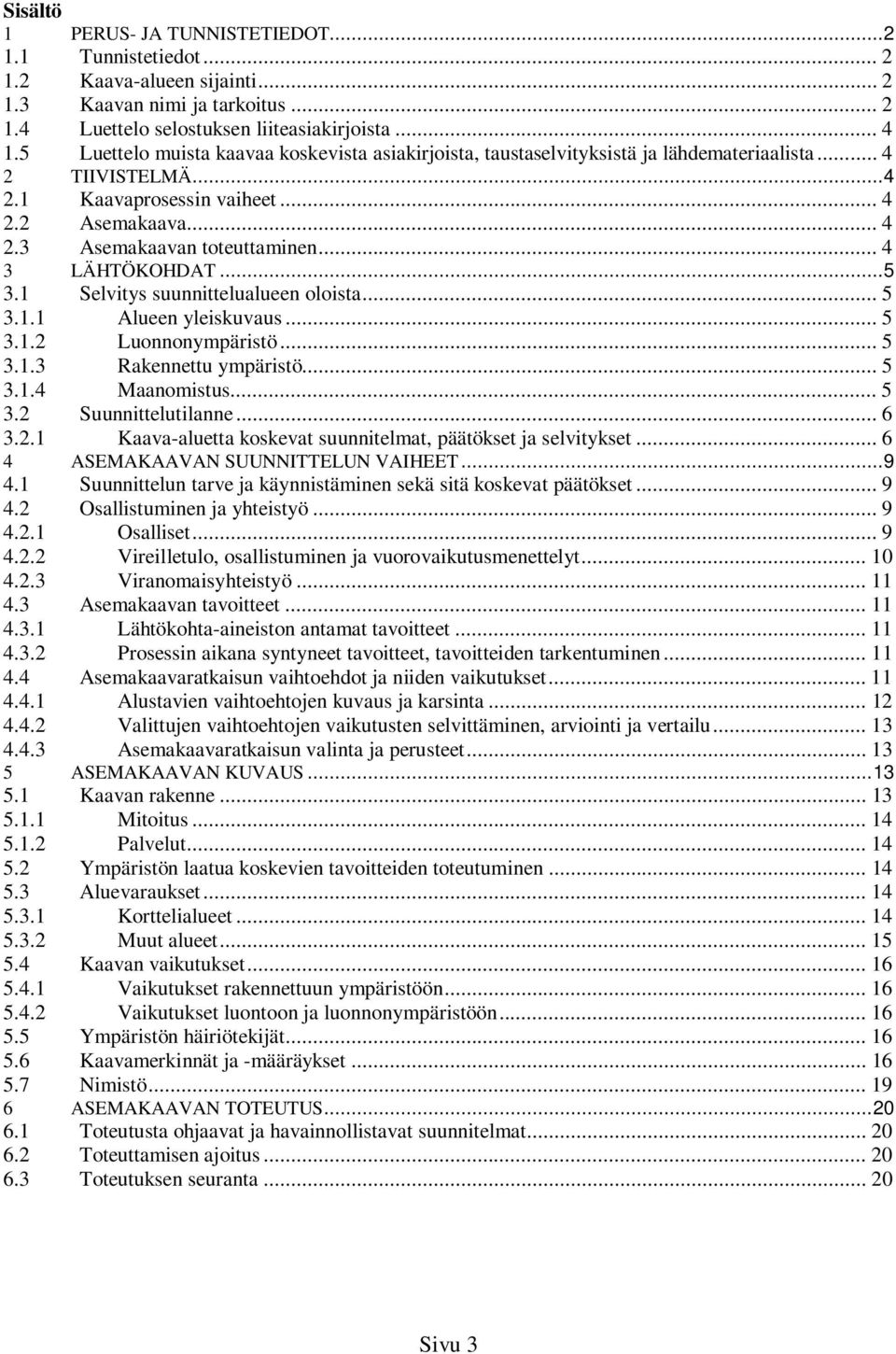 .. 4 3 LÄHTÖKOHDAT... 5 3.1 Selvitys suunnittelualueen oloista... 5 3.1.1 Alueen yleiskuvaus... 5 3.1.2 Luonnonympäristö... 5 3.1.3 Rakennettu ympäristö... 5 3.1.4 Maanomistus... 5 3.2 Suunnittelutilanne.