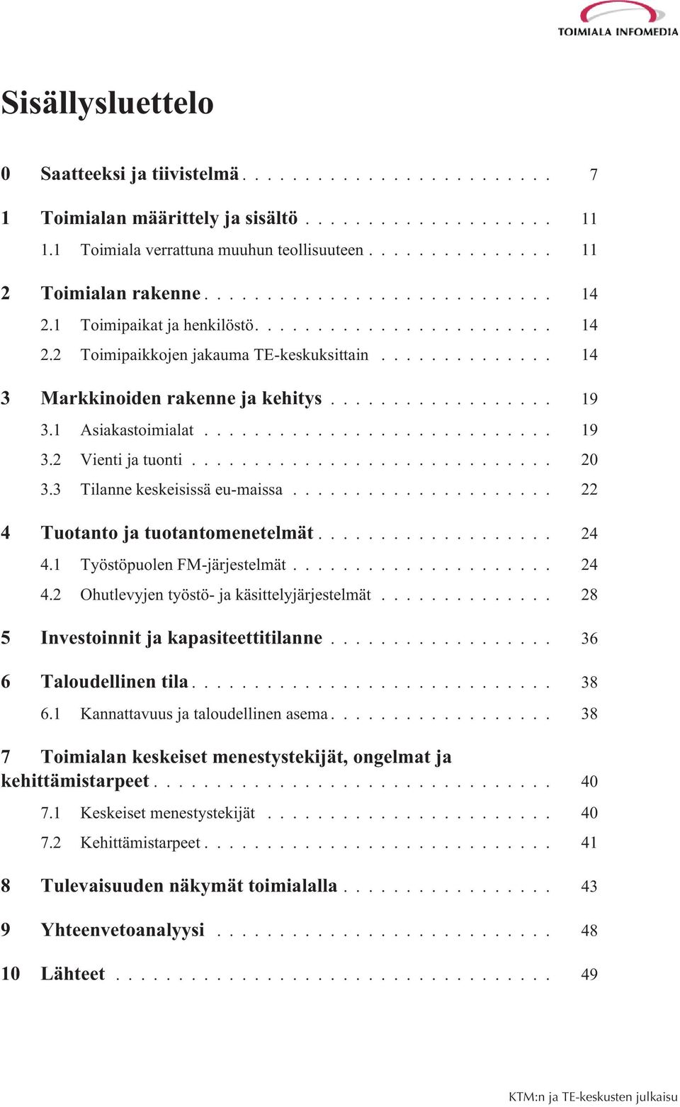 .. 22 4 Tuotanto ja tuotantomenetelmät... 24 4.1 Työstöpuolen FM-järjestelmät... 24 4.2 Ohutlevyjen työstö- ja käsittelyjärjestelmät... 28 5 Investoinnit ja kapasiteettitilanne.