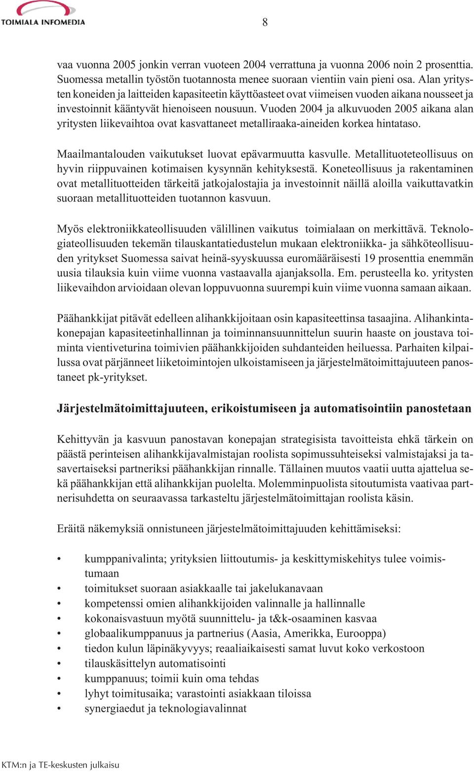 Vuoden 2004 ja alkuvuoden 2005 aikana alan yritysten liikevaihtoa ovat kasvattaneet metalliraaka-aineiden korkea hintataso. Maailmantalouden vaikutukset luovat epävarmuutta kasvulle.