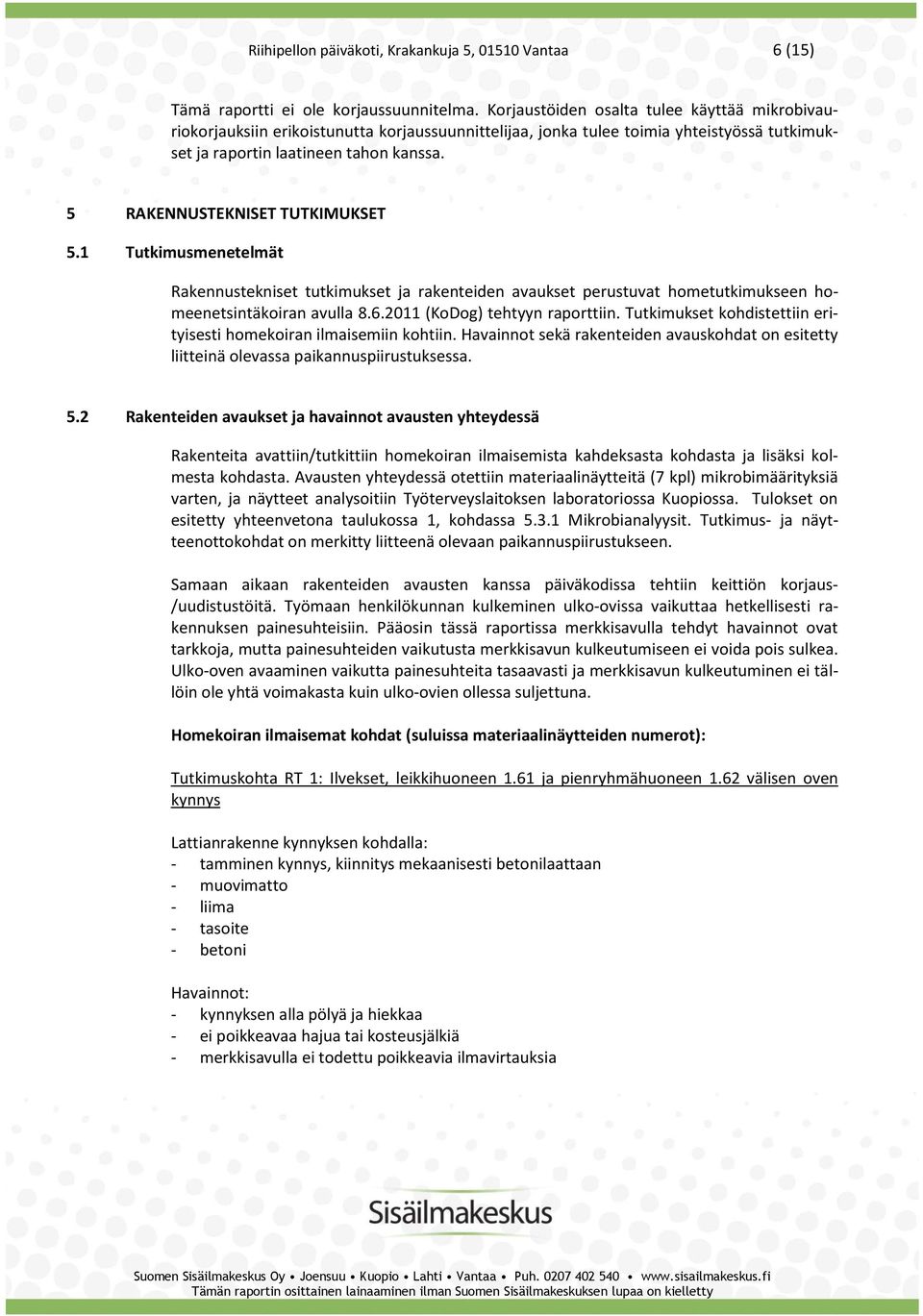 5 RAKENNUSTEKNISET TUTKIMUKSET 5.1 Tutkimusmenetelmät Rakennustekniset tutkimukset ja rakenteiden avaukset perustuvat hometutkimukseen homeenetsintäkoiran avulla 8.6.2011 (KoDog) tehtyyn raporttiin.