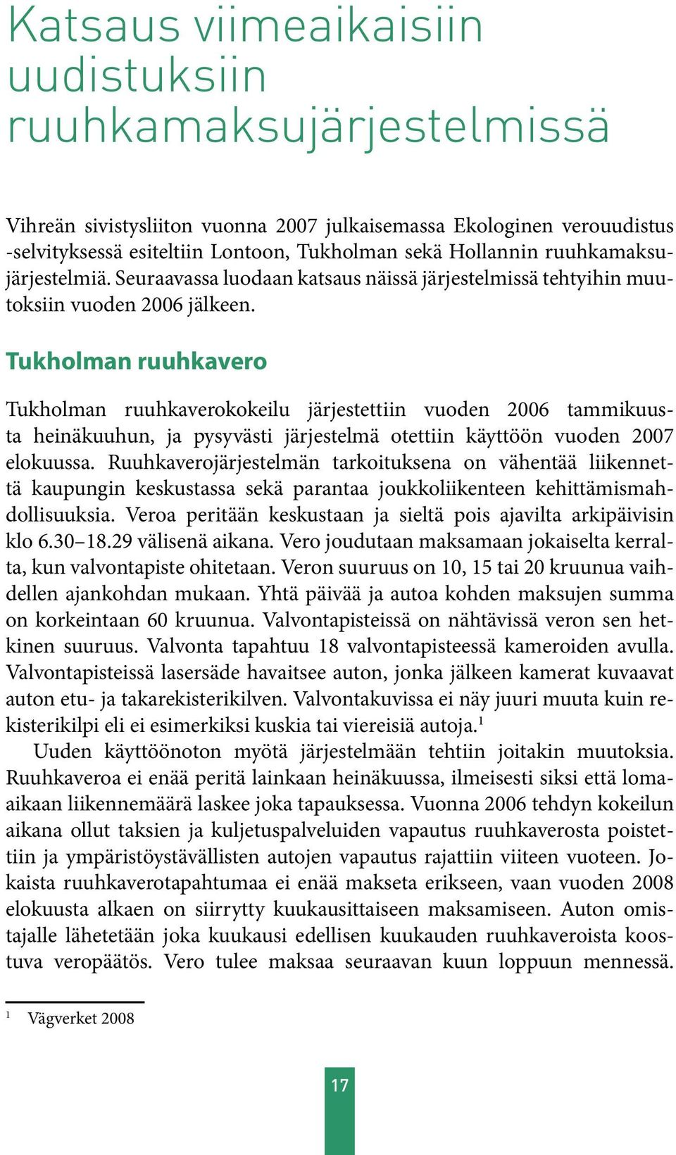 Tukholman ruuhkavero Tukholman ruuhkaverokokeilu järjestettiin vuoden 2006 tammikuusta heinäkuuhun, ja pysyvästi järjestelmä otettiin käyttöön vuoden 2007 elokuussa.