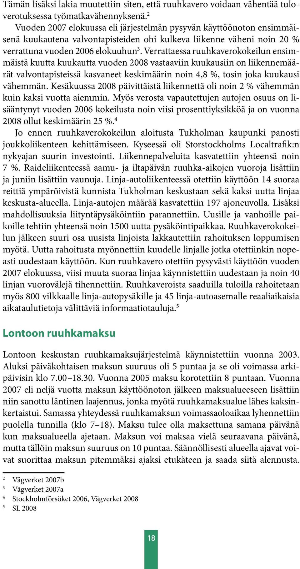 Verrattaessa ruuhkaverokokeilun ensimmäistä kuutta kuukautta vuoden 2008 vastaaviin kuukausiin on liikennemäärät valvontapisteissä kasvaneet keskimäärin noin 4,8 %, tosin joka kuukausi vähemmän.