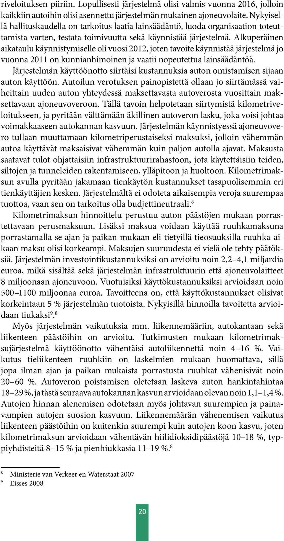 Alkuperäinen aikataulu käynnistymiselle oli vuosi 2012, joten tavoite käynnistää järjestelmä jo vuonna 2011 on kunnianhimoinen ja vaatii nopeutettua lainsäädäntöä.