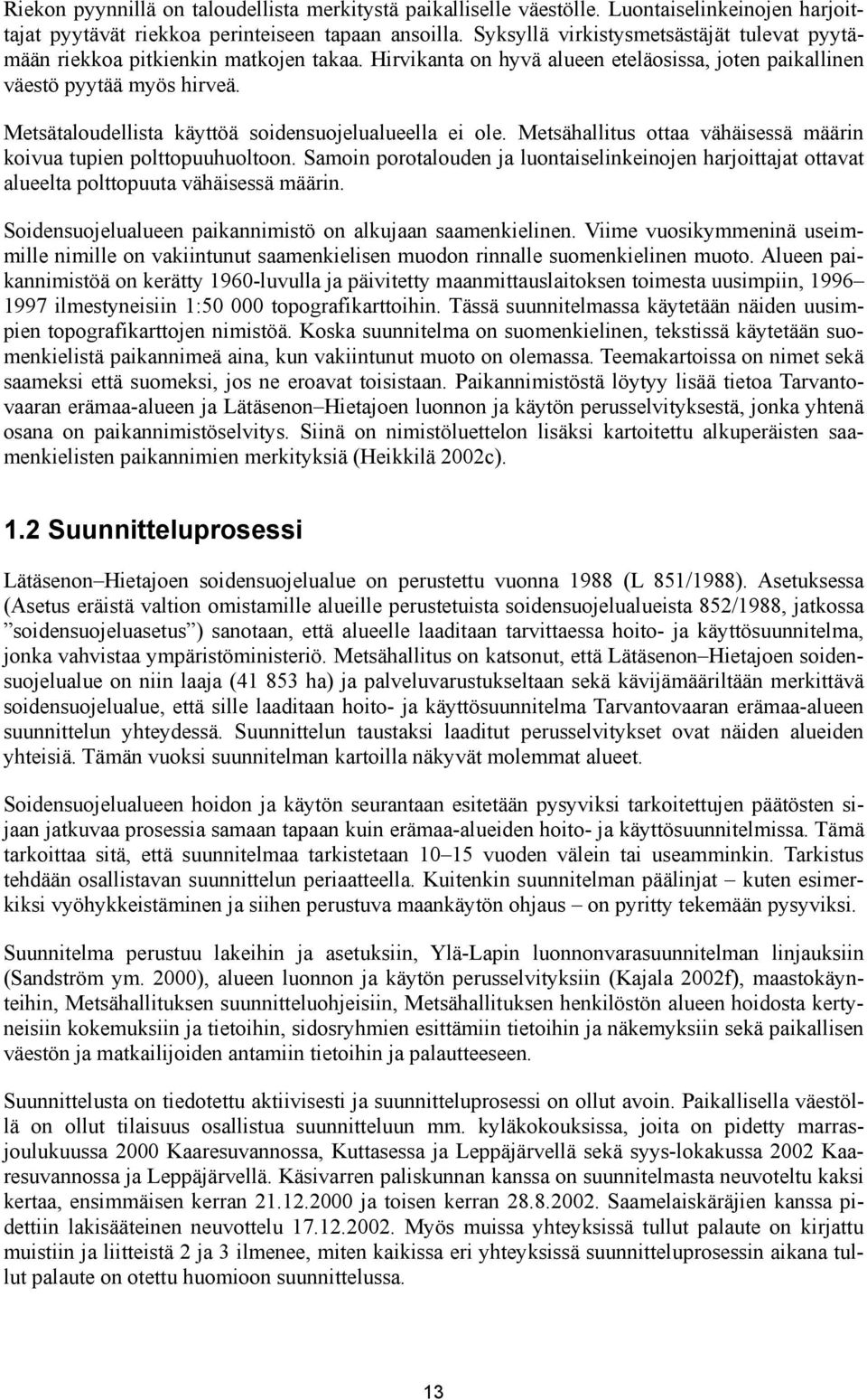 Metsätaloudellista käyttöä soidensuojelualueella ei ole. Metsähallitus ottaa vähäisessä määrin koivua tupien polttopuuhuoltoon.