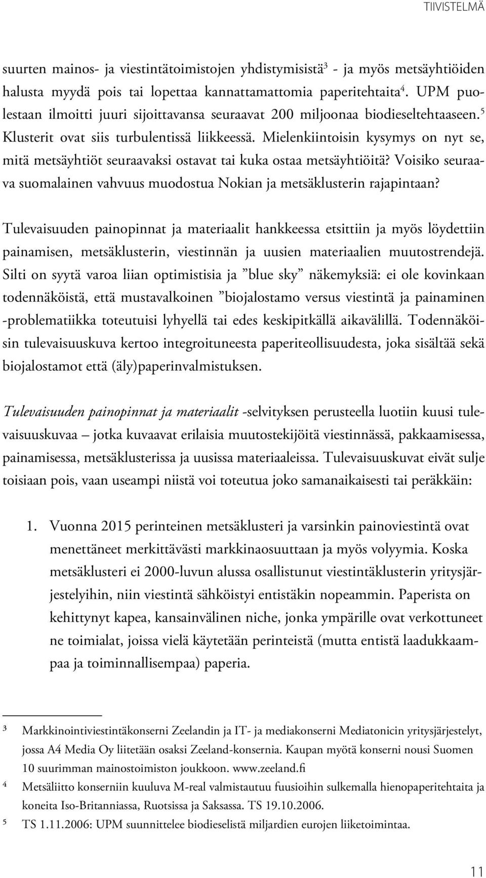 Mielenkiintoisin kysymys on nyt se, mitä metsäyhtiöt seuraavaksi ostavat tai kuka ostaa metsäyhtiöitä? Voisiko seuraava suomalainen vahvuus muodostua Nokian ja metsäklusterin rajapintaan?