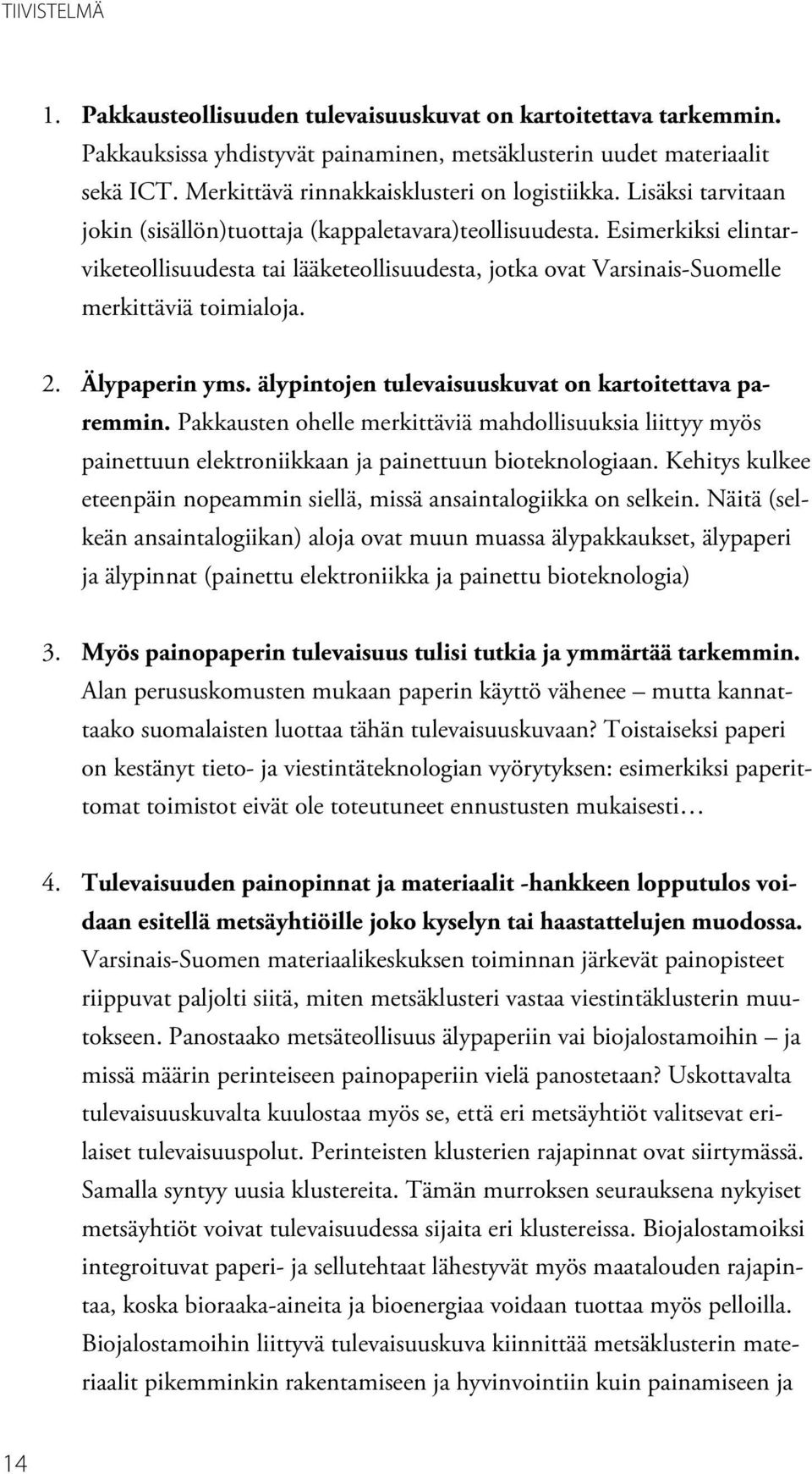 Esimerkiksi elintarviketeollisuudesta tai lääketeollisuudesta, jotka ovat Varsinais-Suomelle merkittäviä toimialoja. 2. Älypaperin yms. älypintojen tulevaisuuskuvat on kartoitettava paremmin.