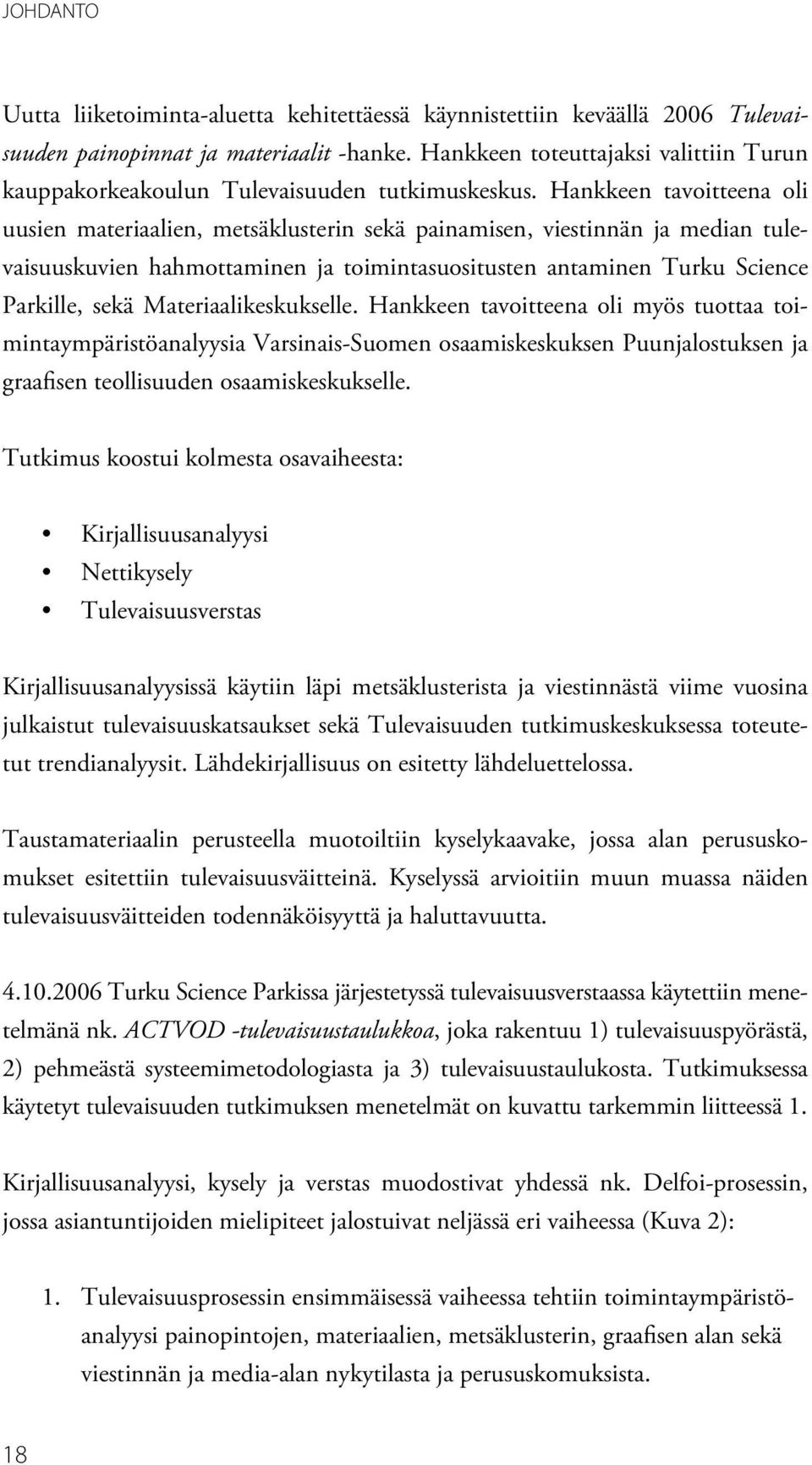 Hankkeen tavoitteena oli uusien materiaalien, metsäklusterin sekä painamisen, viestinnän ja median tulevaisuuskuvien hahmottaminen ja toimintasuositusten antaminen Turku Science Parkille, sekä