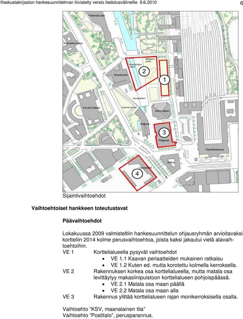 joista kaksi jakautui vielä alavaihtoehtoihin. VE 1 VE 2 VE 3 Korttelialueella pysyvät vaihtoehdot VE 1.1 Kaavan periaatteiden mukainen ratkaisu VE 1.2 Kuten ed.