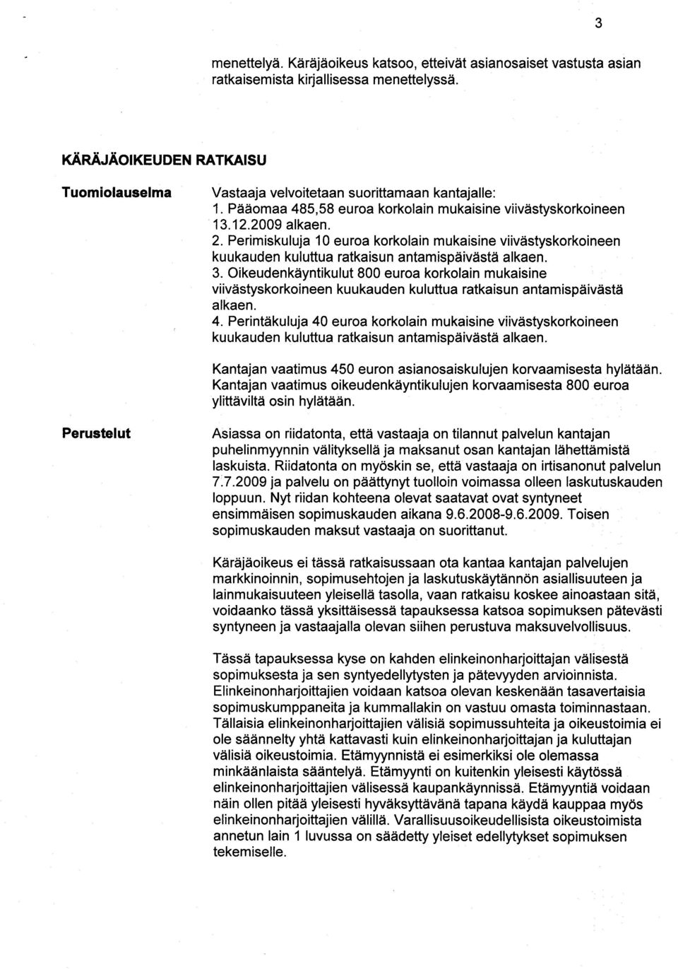 Perimiskuluja 10 euroa korkolain mukaisine viivästyskorkoineen 3. Oikeudenkäyntikulut 800 euroa korkolain mukaisine viivästyskorkoineen kuukauden kuluttua ratkaisun antamispäivästä alkaen. 4.