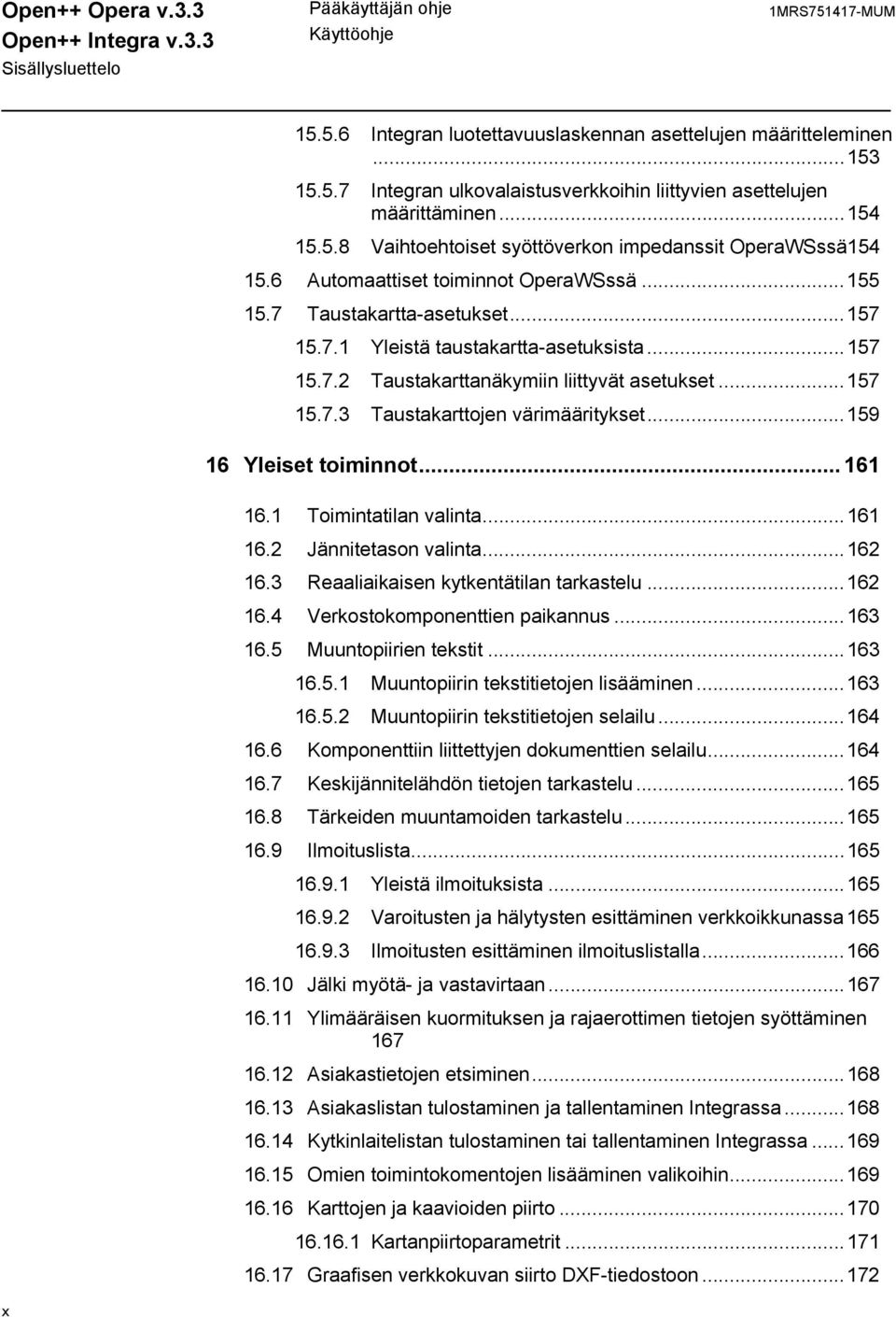 ..157 15.7.3 Taustakarttojen värimääritykset...159 16 Yleiset toiminnot... 161 16.1 Toimintatilan valinta...161 16.2 Jännitetason valinta...162 16.3 Reaaliaikaisen kytkentätilan tarkastelu...162 16.4 Verkostokomponenttien paikannus.