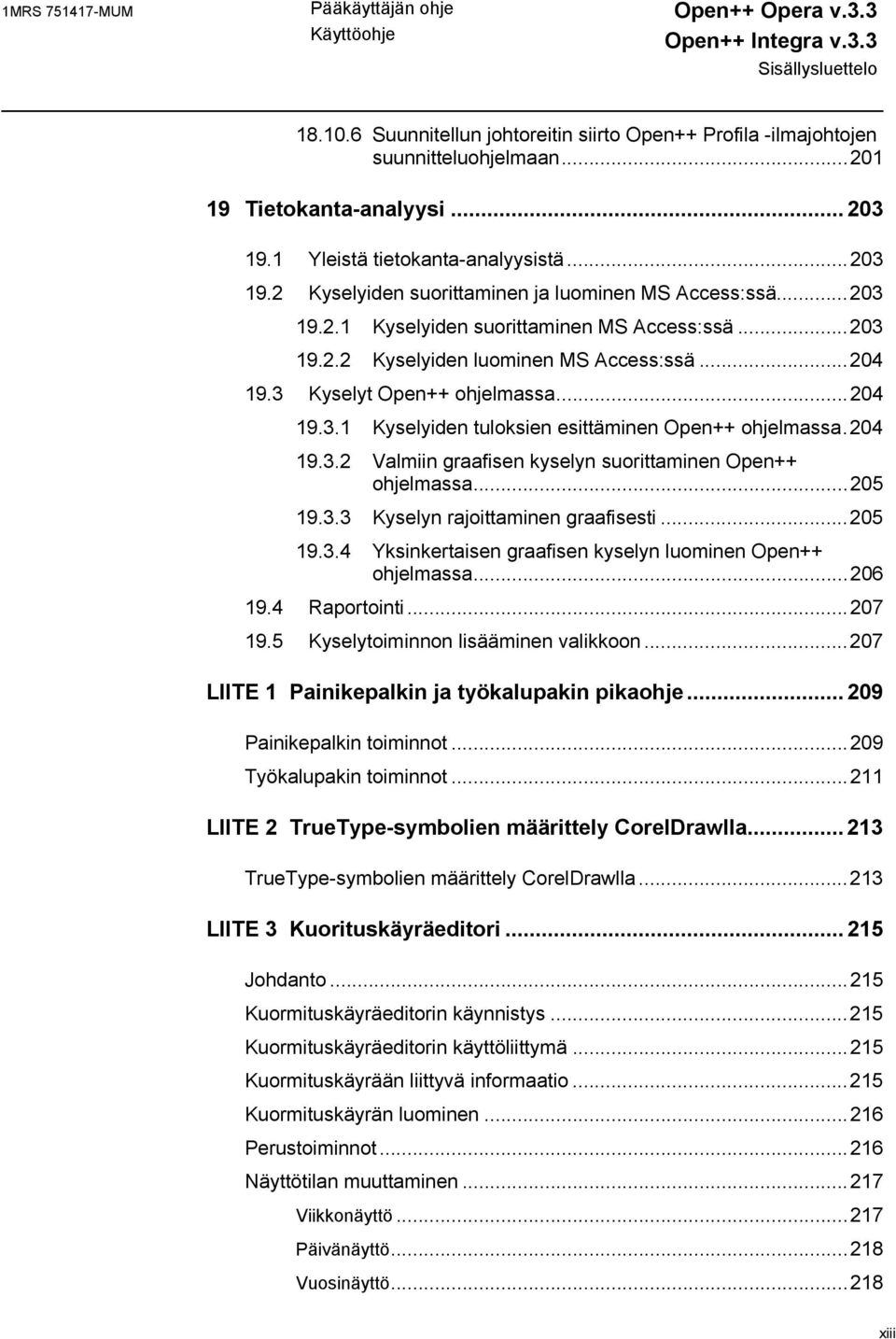 ..204 19.3 Kyselyt Open++ ohjelmassa...204 19.3.1 Kyselyiden tuloksien esittäminen Open++ ohjelmassa.204 19.3.2 Valmiin graafisen kyselyn suorittaminen Open++ ohjelmassa...205 19.3.3 Kyselyn rajoittaminen graafisesti.