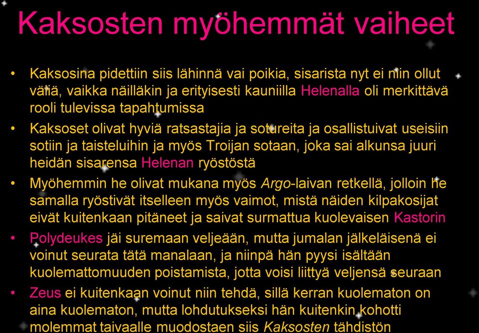 Myöhemmin he olivat mukana myös Argo-laivan retkellä, jolloin he samalla ryöstivät itselleen myös vaimot, mistä näiden kilpakosijat eivät kuitenkaan pitäneet ja saivat surmattua kuolevaisen Kastorin