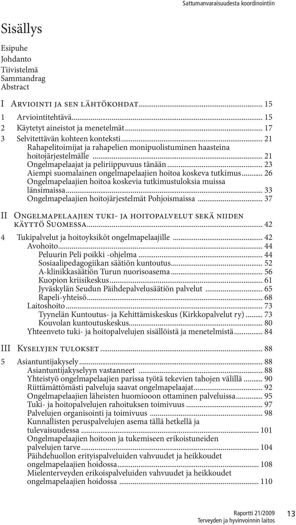 .. 26 Ongelmapelaajien hoitoa koskevia tutkimustuloksia muissa länsimaissa... 33 Ongelmapelaajien hoitojärjestelmät Pohjoismaissa.