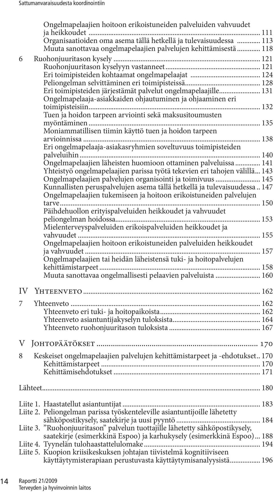 .. 124 Peliongelman selvittäminen eri toimipisteissä... 128 Eri toimipisteiden järjestämät palvelut ongelmapelaajille... 131 Ongelmapelaaja-asiakkaiden ohjautuminen ja ohjaaminen eri toimipisteisiin.